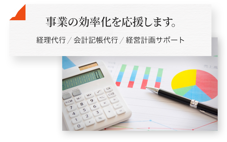 事業の効率化を応援します。 経理代行 会計記帳代行 経営計画サポート