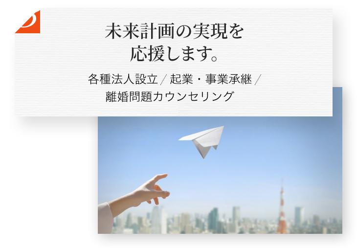 未来計画の実現を応援します。 各種法人設立 起業・事業承継 離婚問題カウンセリング